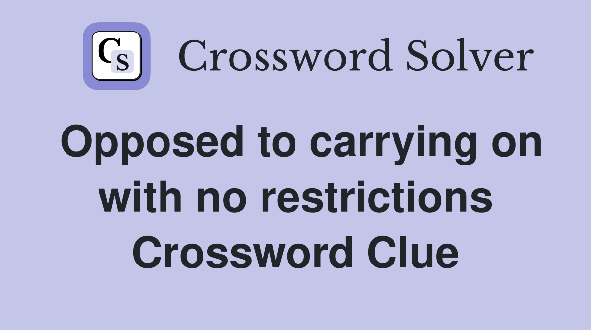 Opposed to carrying on with no restrictions Crossword Clue Answers Crossword Solver